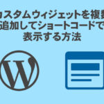 カスタムウィジェットを複数追加してショートコードで表示する方法