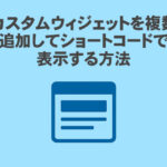 カスタムウィジェットを複数追加してショートコードで表示する方法