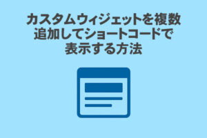 カスタムウィジェットを複数追加してショートコードで表示する方法
