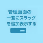 管理画面の固定ページ一覧、投稿一覧に「スラッグ」を追加表示する方法