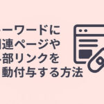 キーワードに関連ページや外部リンクを自動付与する方法