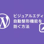ビジュアルエディタの自動整形機能を防ぐ方法