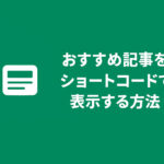 おすすめ記事をショートコードで表示する方法