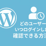 どのユーザーがいつログインしたか、誰が記事を編集したか確認できる方法