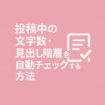 投稿中の文字数・見出し階層を自動チェックする方法