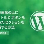 背景画像の上にタイトルとボタンを重ねたセクションを設置する方法